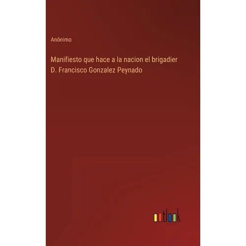 Manifiesto que hace a la nacion el brigadier D. Francisco Gonzalez Peynado - Hardcover