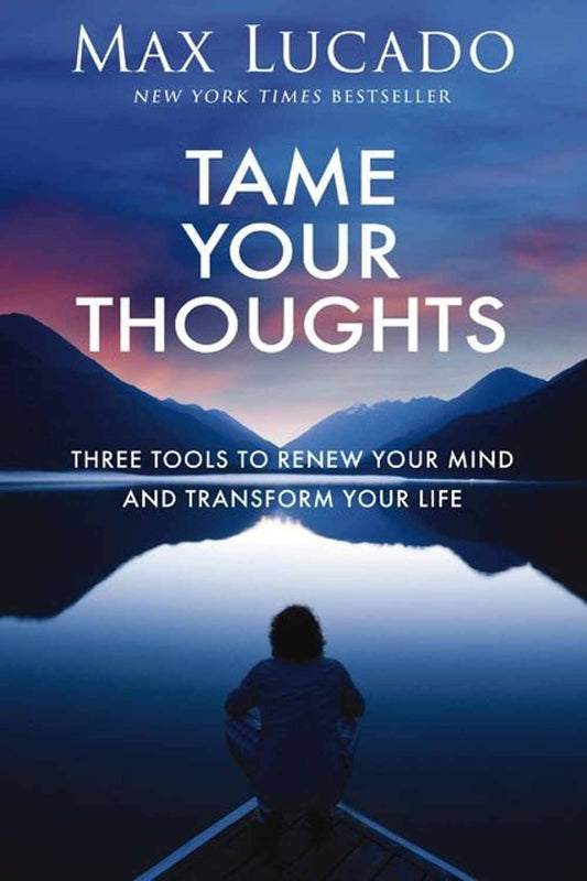 Tame Your Thoughts: Three Tools to Renew Your Mind and Transform Your Life