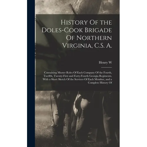 History Of the Doles-Cook Brigade Of Northern Virginia, C.S. A.; Containing Muster Roles Of Each Company Of the Fourth, Twelfth, Twenty-first and Fort - Hardcover