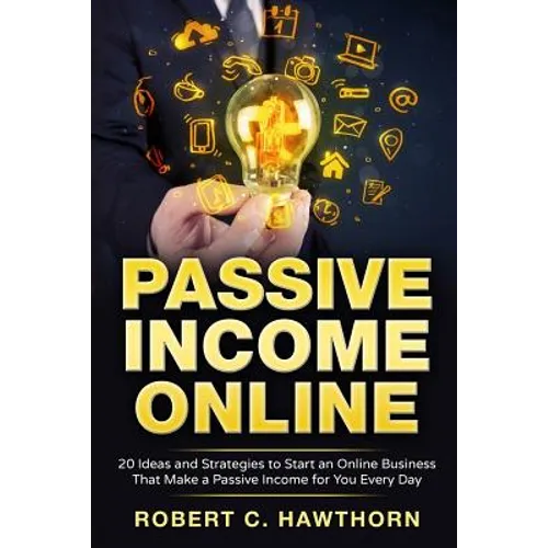Passive Income Online: 20 Ideas and Strategies to Start an Online Business That Make a Passive Income for You Every Day - Paperback