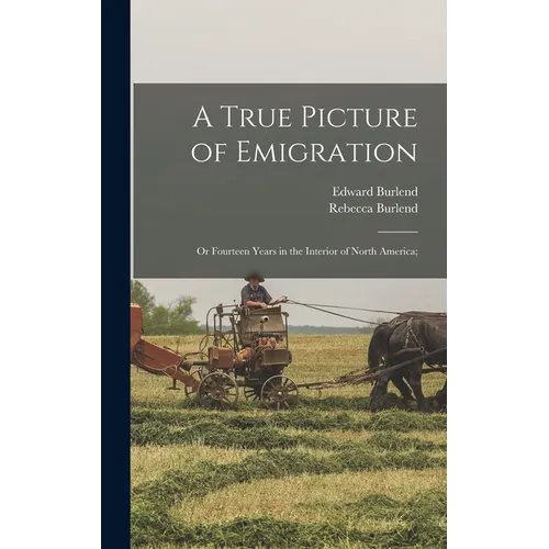 A True Picture of Emigration: Or Fourteen Years in the Interior of North America; - Hardcover