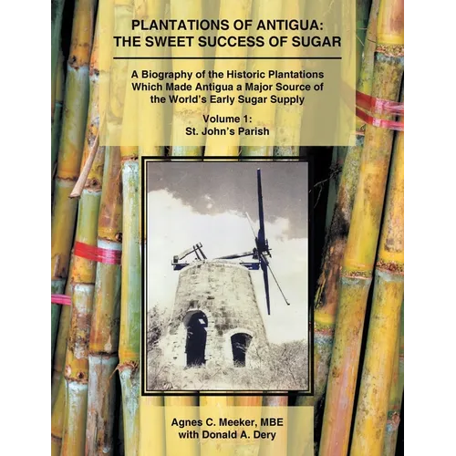 Plantations of Antigua: The Sweet Success of Sugar (Volume 1): A Biography of the Historic Plantations Which Made Antigua a Major Source of the World' - Paperback