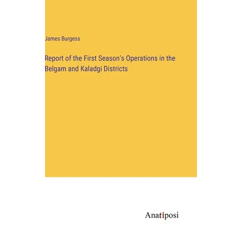 Report of the First Season's Operations in the Belgam and Kaladgi Districts - Hardcover