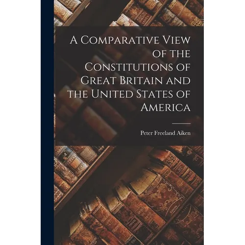 A Comparative View of the Constitutions of Great Britain and the United States of America - Paperback