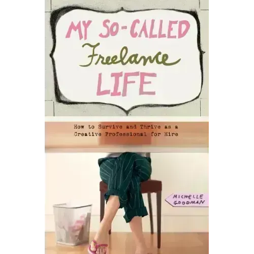 My So-Called Freelance Life: How to Survive and Thrive as a Creative Professional for Hire - Paperback