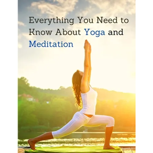 Everything You Need to Know About Yoga and Meditation: Understand the Anatomy and Physiology to Perfect Your Practice - Paperback