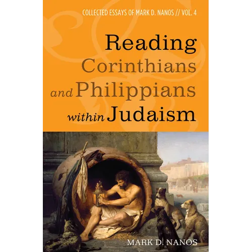 Reading Corinthians and Philippians Within Judaism: Collected Essays of Mark D. Nanos, Vol. 4 - Paperback
