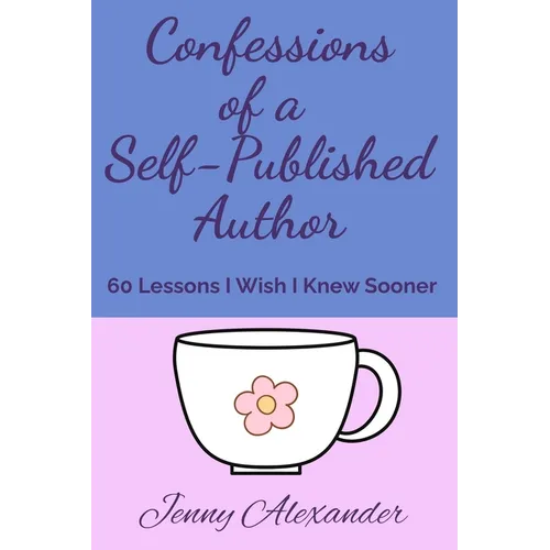 Confessions of a Self-Published Author: 60 Lessons I Wish I Knew Sooner - Paperback