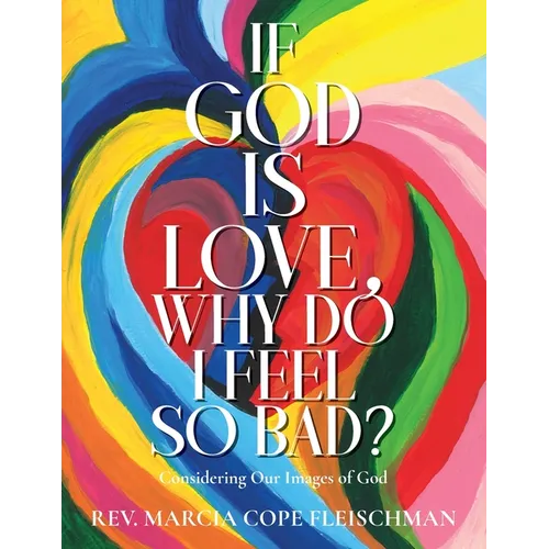 If God Is Love, Why Do I Feel so Bad?: Considering Our Images of God - Paperback