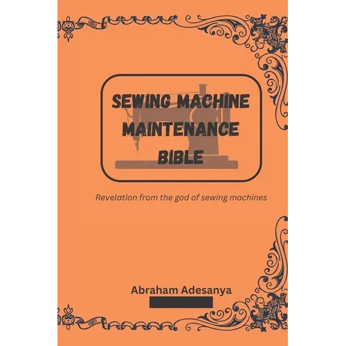 Sewing Machine Maintenance Bible: Revelation from the god of sewing machines - Paperback