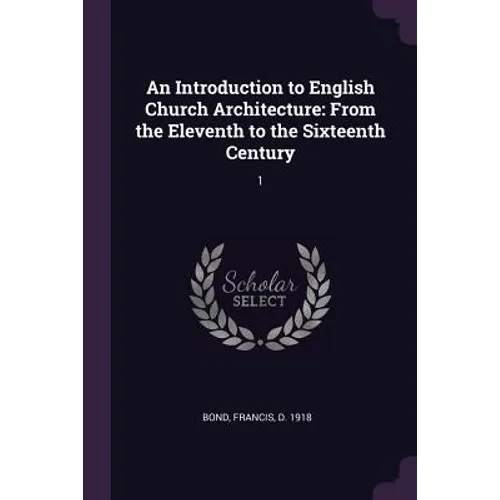 An Introduction to English Church Architecture: From the Eleventh to the Sixteenth Century: 1 - Paperback