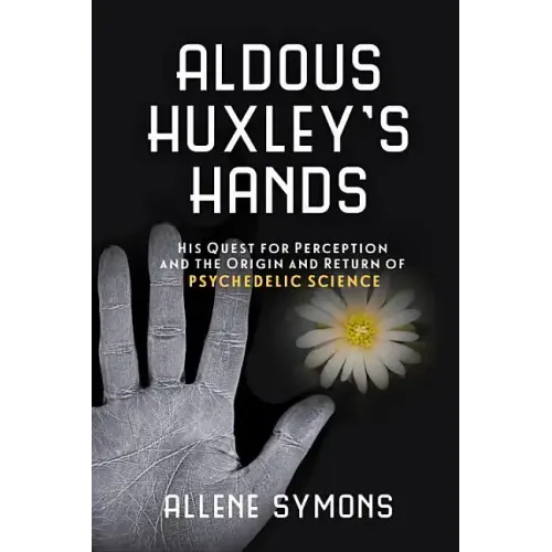 Aldous Huxley's Hands: His Quest for Perception and the Origin and Return of Psychedelic Science - Paperback