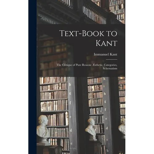 Text-book to Kant: The Critique of Pure Reason: Æsthetic, Categories, Schematism - Hardcover