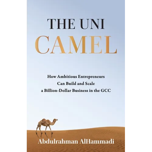 The Uni-Camel: How Ambitious Entrepreneurs Can Build and Scale a Billion-Dollar Business in the GCC - Paperback