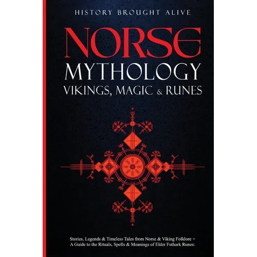 Norse Mythology, Vikings, Magic & Runes: Stories, Legends & Timeless Tales From Norse & Viking Folklore + A Guide To The Rituals, Spells & Meanings of - Paperback