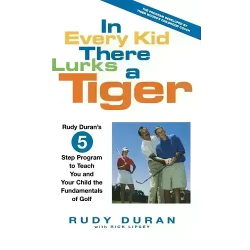 In Every Kid There Lurks a Tiger: Rudy Duran's 5-Step Program to Teach You and Your Child the Fundamentals of Golf - Hardcover