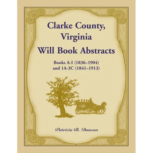 Clarke County, Virginia Will Book Abstracts Books A - I (1836-1904) and 1A - 3C (1841-1913) - Paperback