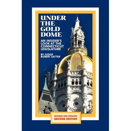 Under the Gold Dome: An Insider's Look at the Connecticut Legislature (Second Edition) - Paperback