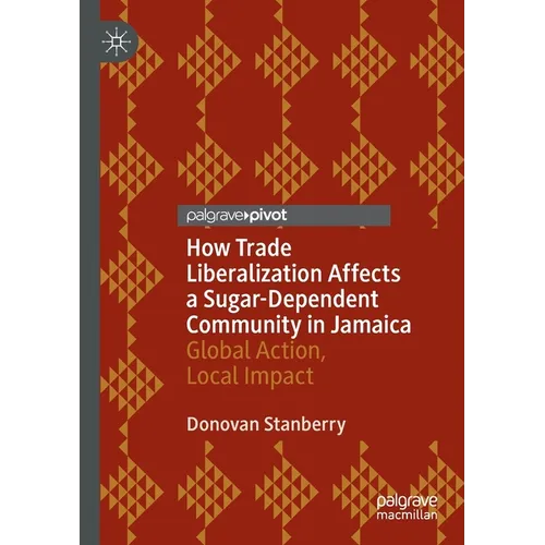 How Trade Liberalization Affects a Sugar Dependent Community in Jamaica: Global Action, Local Impact - Paperback
