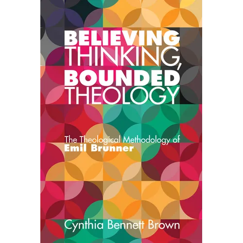 Believing Thinking, Bounded Theology: The Theological Methodology of Emil Brunner - Paperback