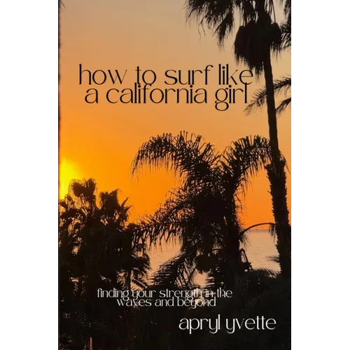 How To Surf Like A California Girl: Finding Your Strength In The Waves And Beyond - Paperback