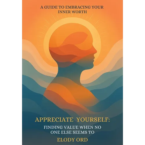 Appreciate Yourself: Finding Value When No One Else Seems To: A Guide to Embracing Your Inner Worth - Hardcover