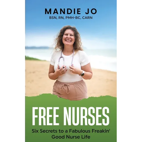 Free Nurses: Six Secrets to a Fabulous, Freakin' Good Nurse Life - Paperback