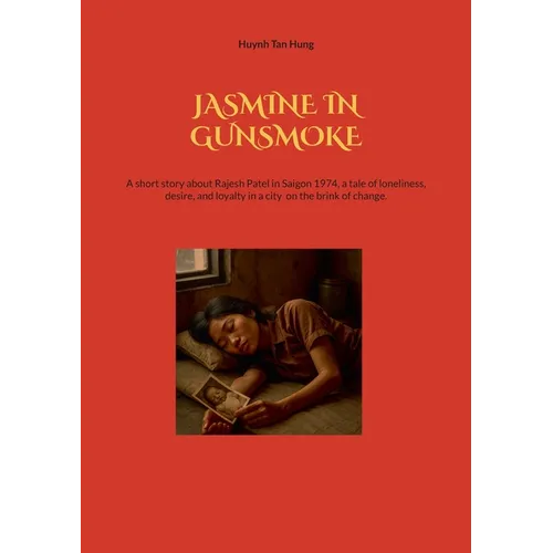 Jasmine in Gunsmoke: A short story about Rajesh Patel in Saigon 1974, a tale of loneliness, desire, and loyalty in a city on the brink of change. - Paperback