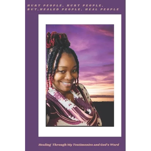 Hurt People, Hurt People, but Healed People, Heal People: Healing Through My Testimonies and God's Word - Paperback