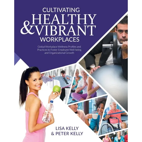 Cultivating Healthy & Vibrant Workplaces: Global Workplace Wellness Profiles and Practices to Foster Employee Well-being and Organizational Growth - Paperback