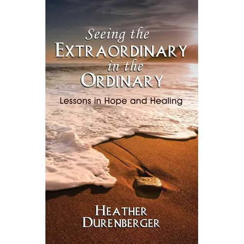 Seeing the Extraordinary in the Ordinary: Lessons in Hope and Healing - Paperback