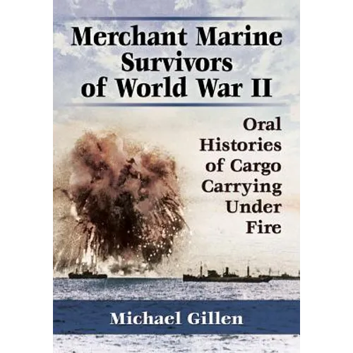 Merchant Marine Survivors of World War II: Oral Histories of Cargo Carrying Under Fire - Paperback