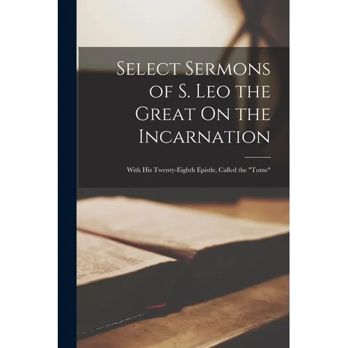 Select Sermons of S. Leo the Great On the Incarnation: With His Twenty-Eighth Epistle, Called the "Tome" - Paperback