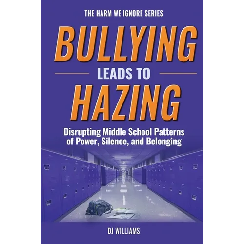 Bullying Leads To Hazing: Disrupting Middle School Patterns of Power, Silence, and Belonging - Paperback