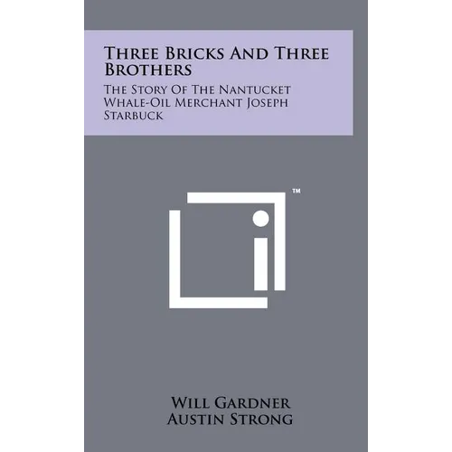 Three Bricks And Three Brothers: The Story Of The Nantucket Whale-Oil Merchant Joseph Starbuck - Hardcover