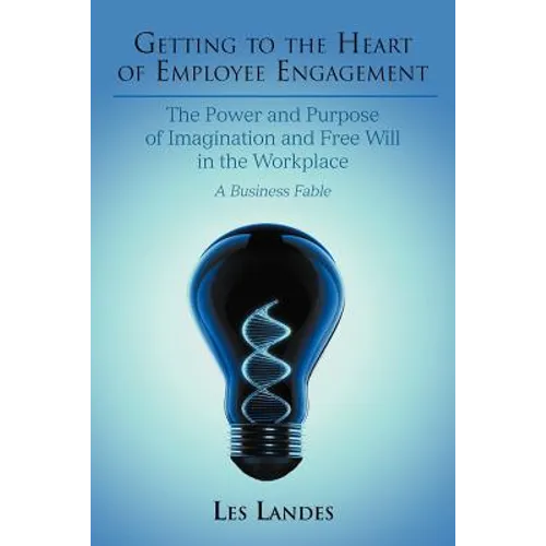 Getting to the Heart of Employee Engagement: The Power and Purpose of Imagination and Free Will in the Workplace - Paperback