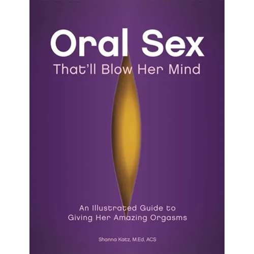 Oral Sex That'll Blow Her Mind: An Illustrated Guide to Giving Her Amazing Orgasms - Paperback
