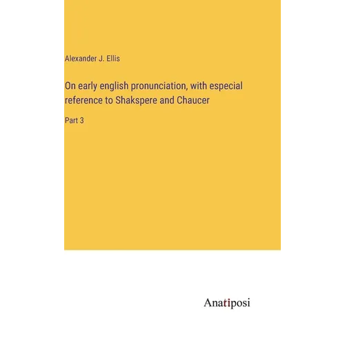 On early english pronunciation, with especial reference to Shakspere and Chaucer: Part 3 - Hardcover