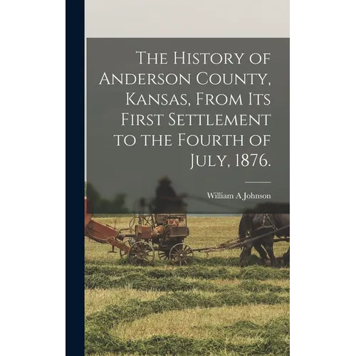 The History of Anderson County, Kansas, From its First Settlement to the Fourth of July, 1876. - Hardcover