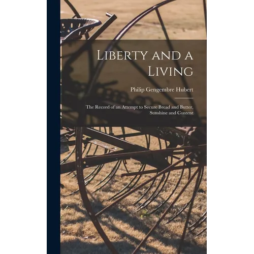 Liberty and a Living: The Record of an Attempt to Secure Bread and Butter, Sunshine and Content - Hardcover