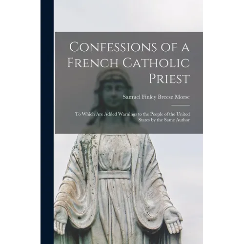 Confessions of a French Catholic Priest: To Which Are Added Warnings to the People of the United States by the Same Author - Paperback