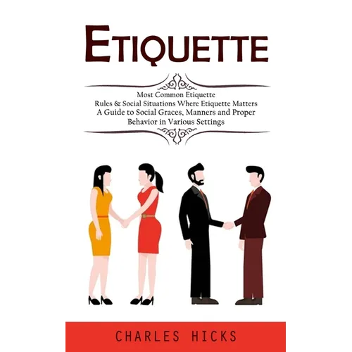 Etiquette: Most Common Etiquette Rules & Social Situations Where Etiquette Matters (A Guide to Social Graces, Manners and Proper Behavior in Various S - Paperback
