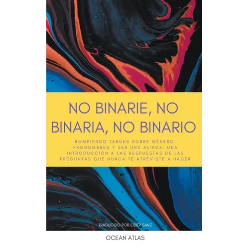 No Binarie, No Binaria, No Binario: Rompiendo tabúes sobre género, pronombres y ser unx aliadx: una introducción a las respuestas de las preguntas que - Paperback