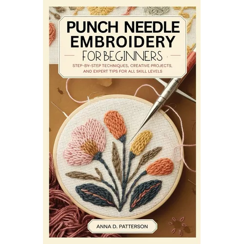 Punch Needle Embroidery for Beginners: Step-by-Step Techniques, Creative Projects, and Expert Tips for All Skill Levels - Paperback