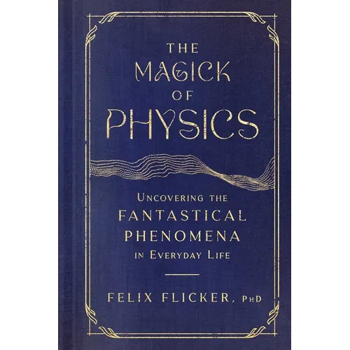 The Magick of Physics: Uncovering the Fantastical Phenomena in Everyday Life - Hardcover