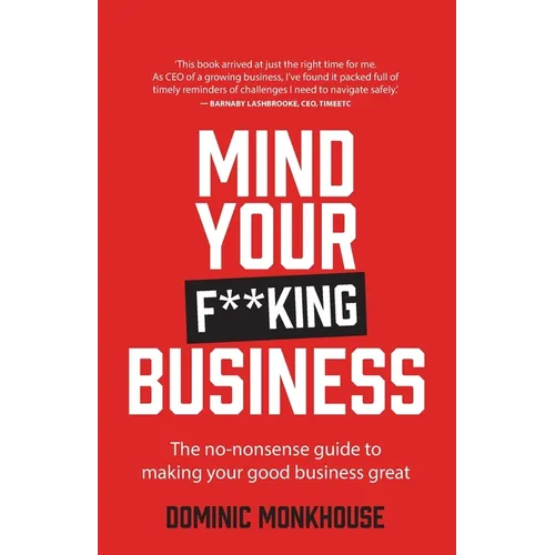 Mind Your F**king Business: The No-Nonsense Guide to Making Your Good Business Great - Paperback