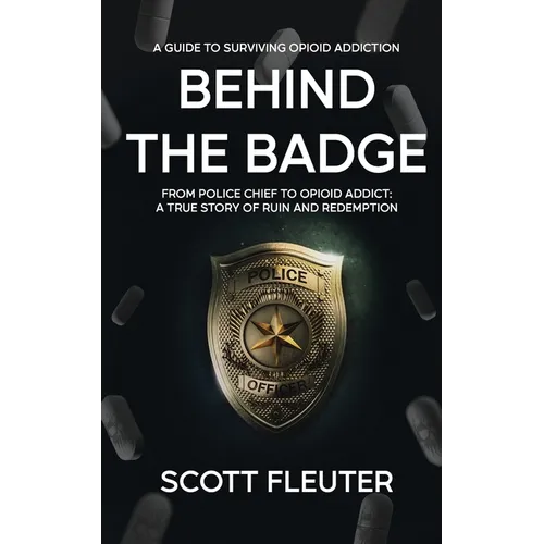 Behind the Badge: From Police Chief to Opioid Addict: A True Story of Ruin and Redemption - Paperback