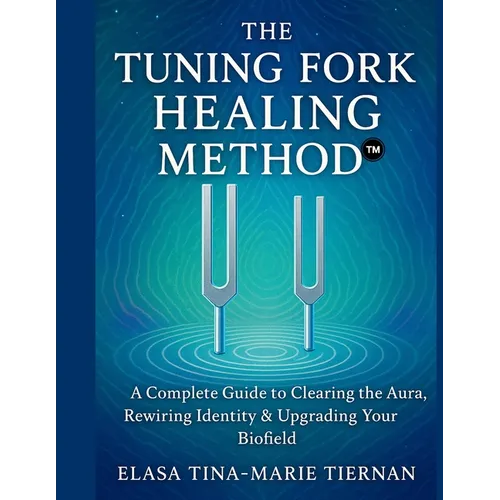 The Tuning Fork Healing Method: A Complete Guide to Clearing the Aura, Rewiring Identity & Upgrading Your Biofield - Paperback