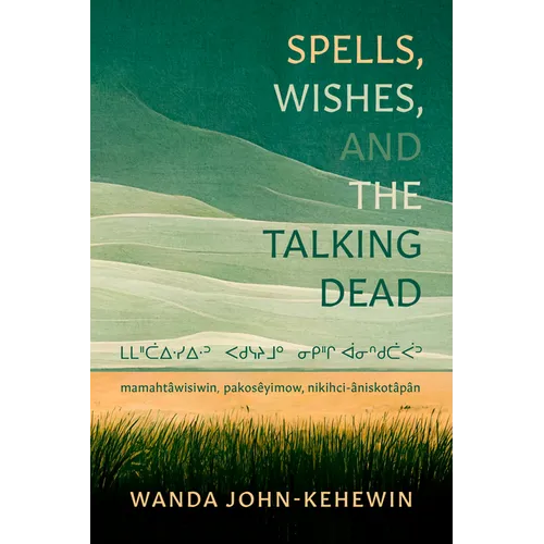 Spells, Wishes, and the Talking Dead: ᒪᒪᐦᑖᐃᐧᓯᐃᐧᐣ ᐸᑯᓭᔨᒧᐤ - Paperback