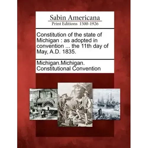 Constitution of the State of Michigan: As Adopted in Convention ... the 11th Day of May, A.D. 1835. - Paperback